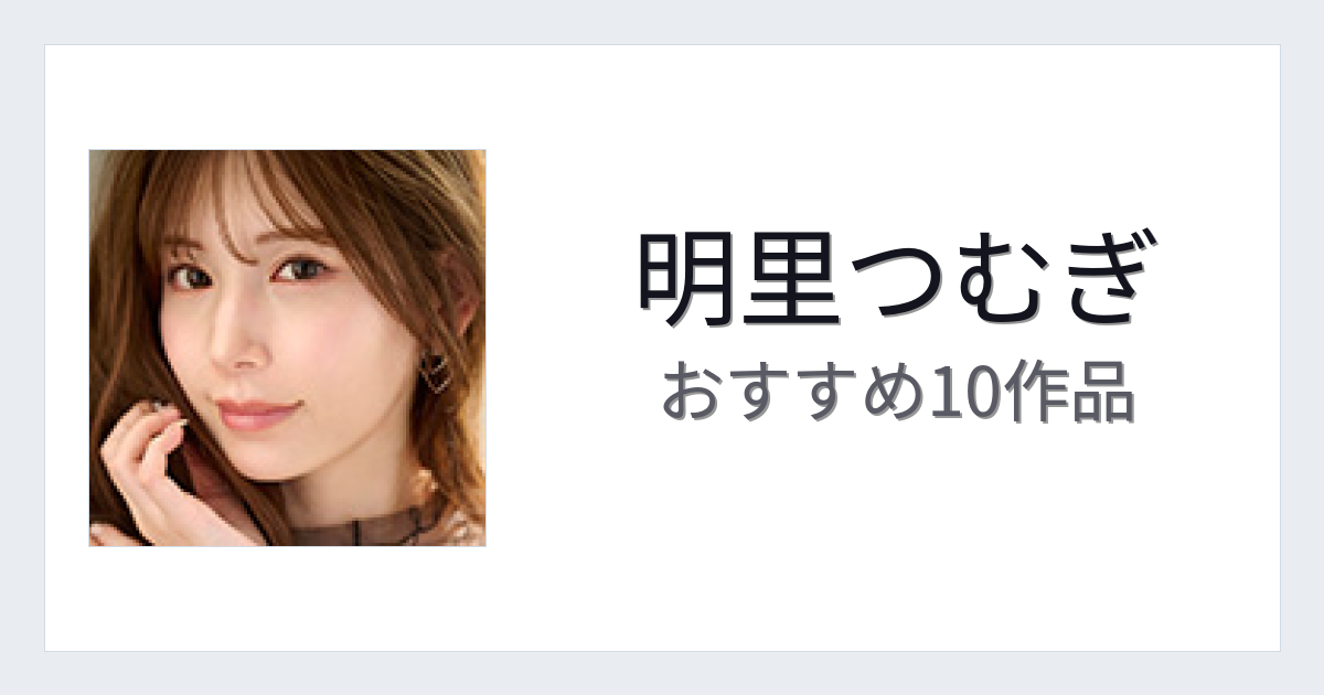 【2026年版】明里つむぎおすすめ作品10選｜魅力・プロフィールまとめ