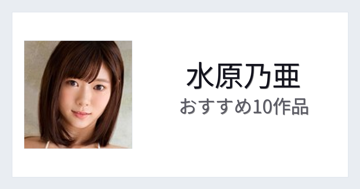 【2026年版】水原乃亜おすすめ作品10選｜魅力・プロフィールまとめ