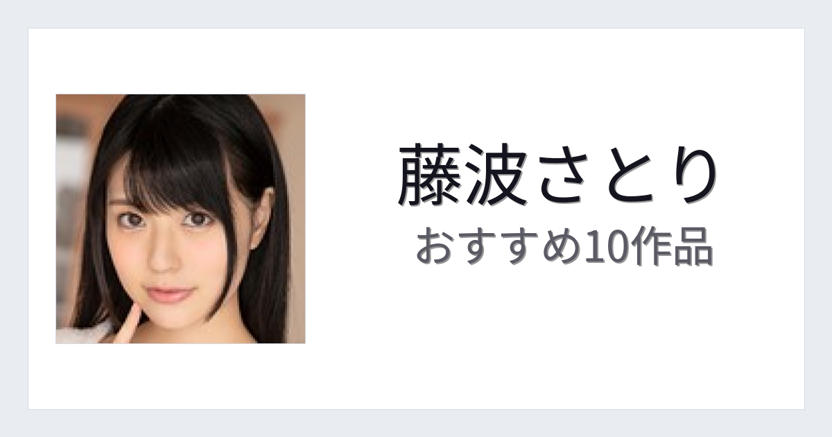 【2026年版】藤波さとりおすすめ作品10選｜魅力・プロフィールまとめ