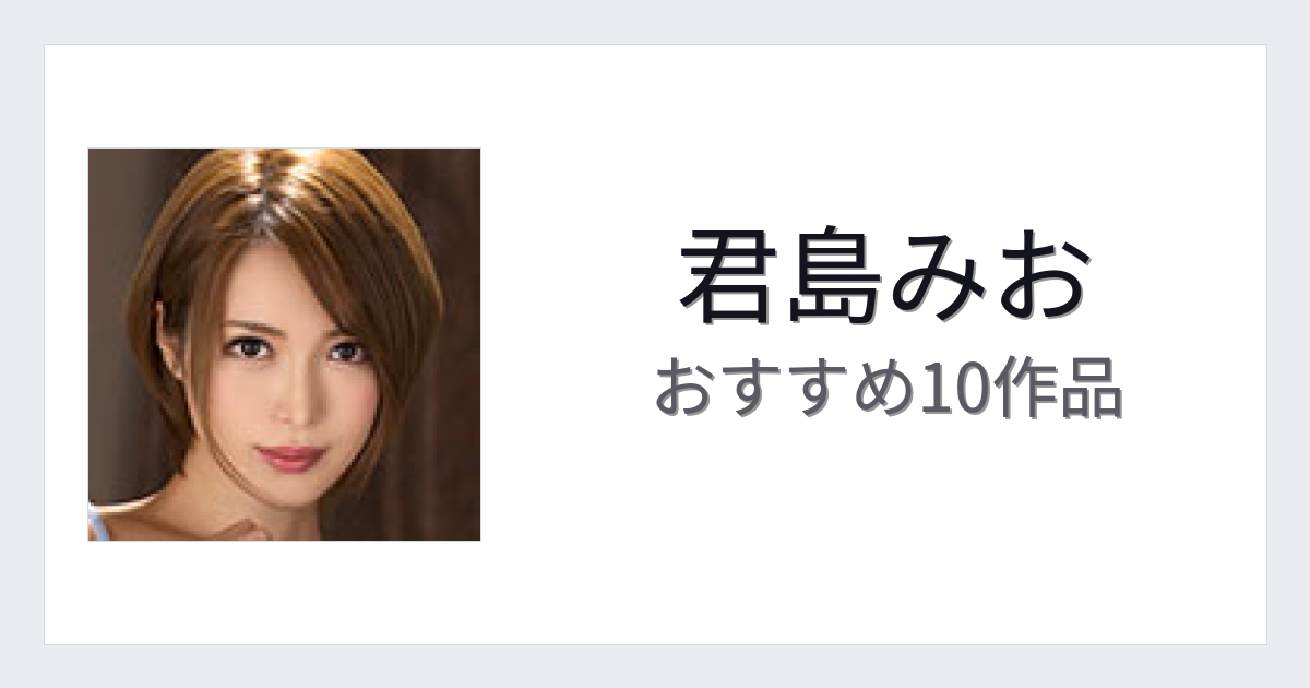 【2026年版】君島みおおすすめ作品10選｜魅力・プロフィールまとめ