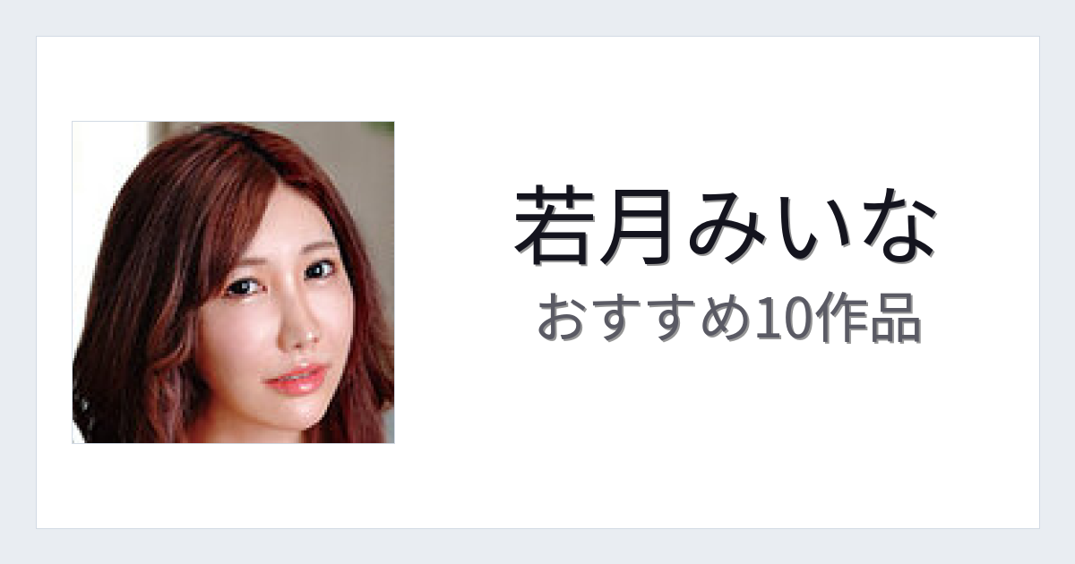 【2026年版】若月みいなおすすめ作品10選｜魅力・プロフィールまとめ