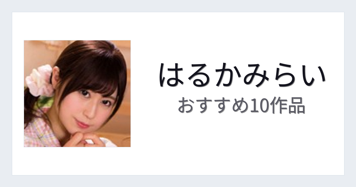 【2026年版】はるかみらいおすすめ作品10選｜魅力・プロフィールまとめ