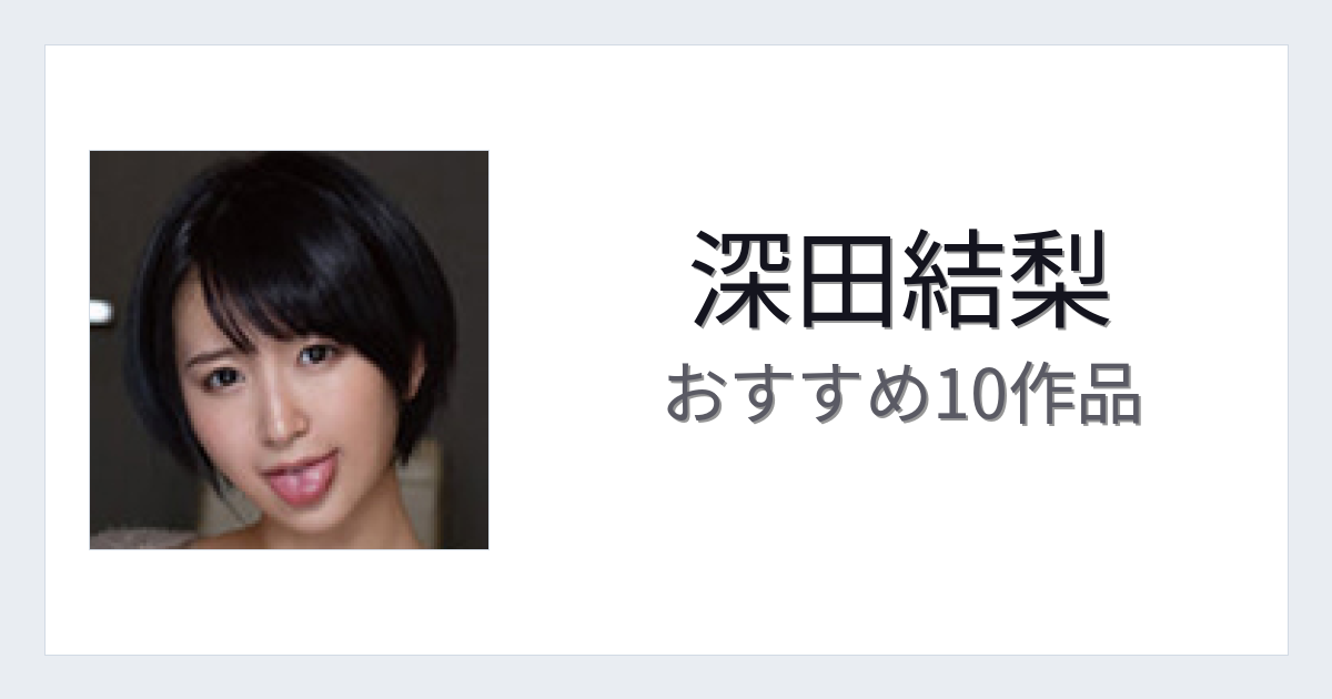 【2026年版】深田結梨おすすめ作品10選｜魅力・プロフィールまとめ