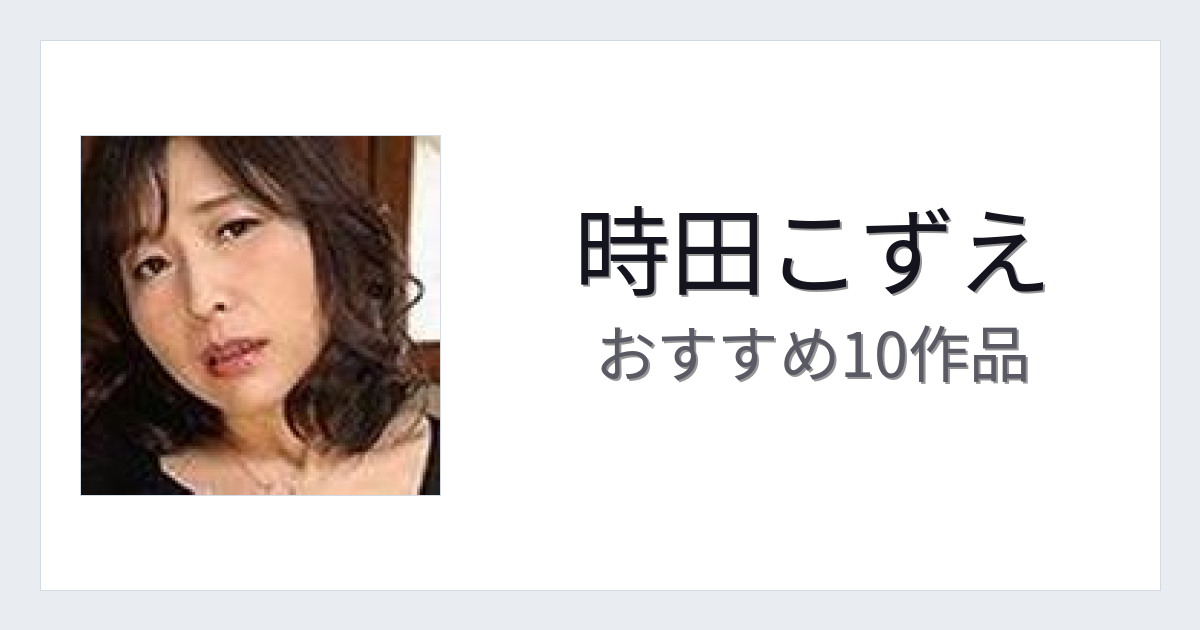 【2026年版】時田こずえおすすめ作品10選｜魅力・プロフィールまとめ
