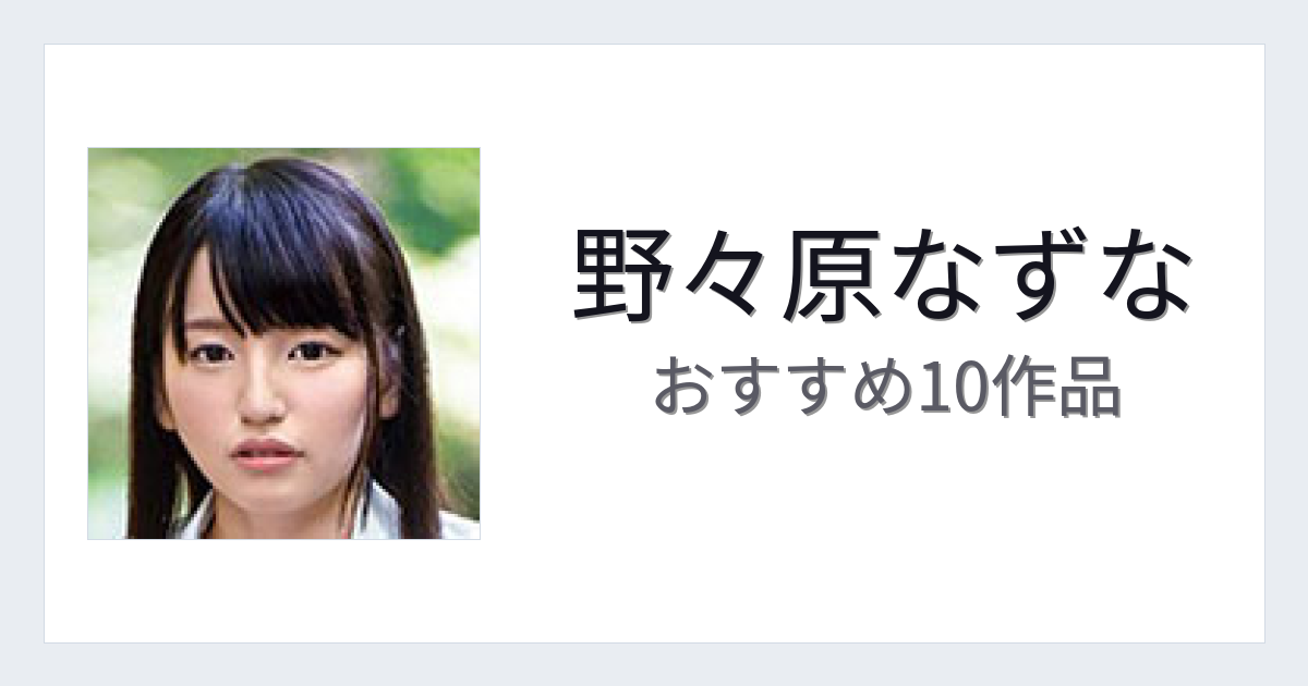 【2026年版】野々原なずなおすすめ作品10選｜魅力・プロフィールまとめ