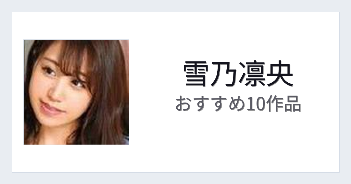 【2026年版】雪乃凛央おすすめ作品10選｜魅力・プロフィールまとめ