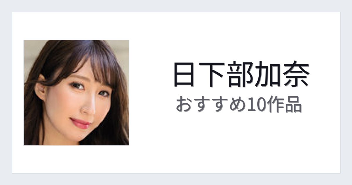 【2026年版】日下部加奈おすすめ作品10選｜魅力・プロフィールまとめ