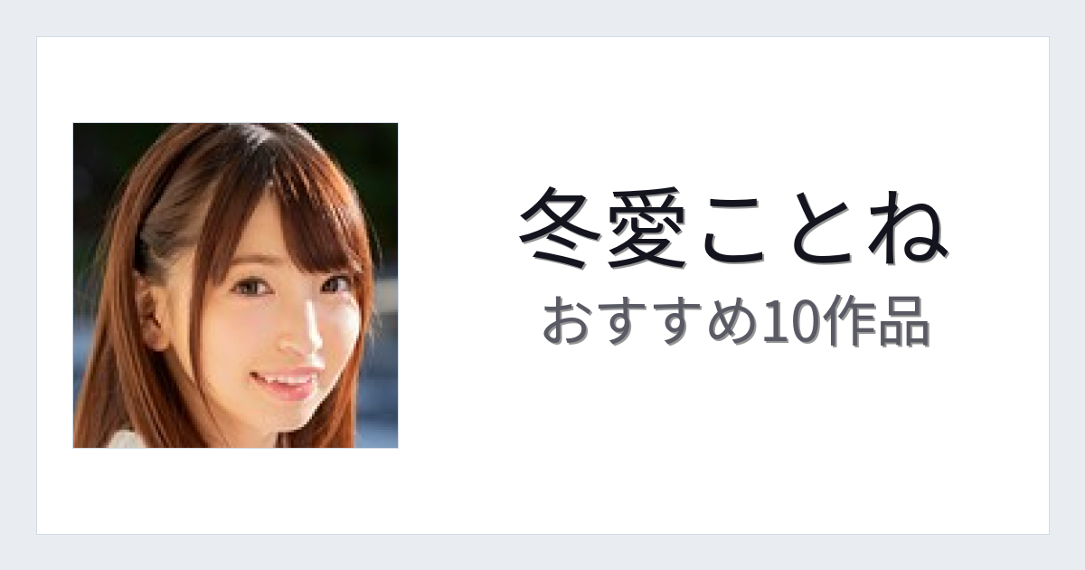 【2026年版】冬愛ことねおすすめ作品10選｜魅力・プロフィールまとめ
