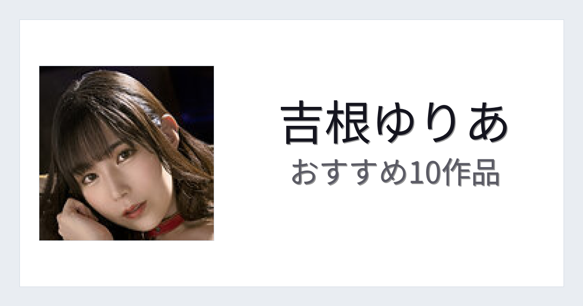 【2026年版】吉根ゆりあおすすめ作品10選｜魅力・プロフィールまとめ