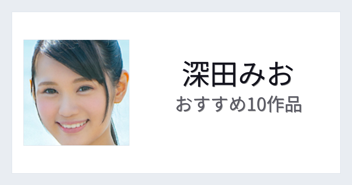 【2026年版】深田みおおすすめ作品10選｜魅力・プロフィールまとめ