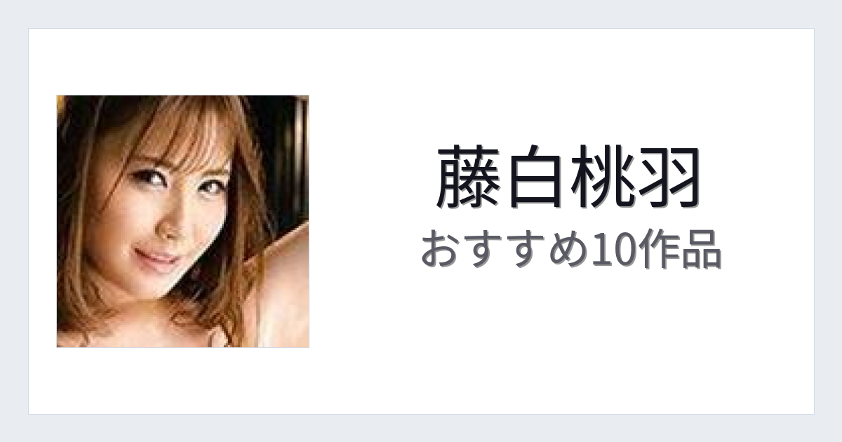 【2026年版】藤白桃羽おすすめ作品10選｜魅力・プロフィールまとめ