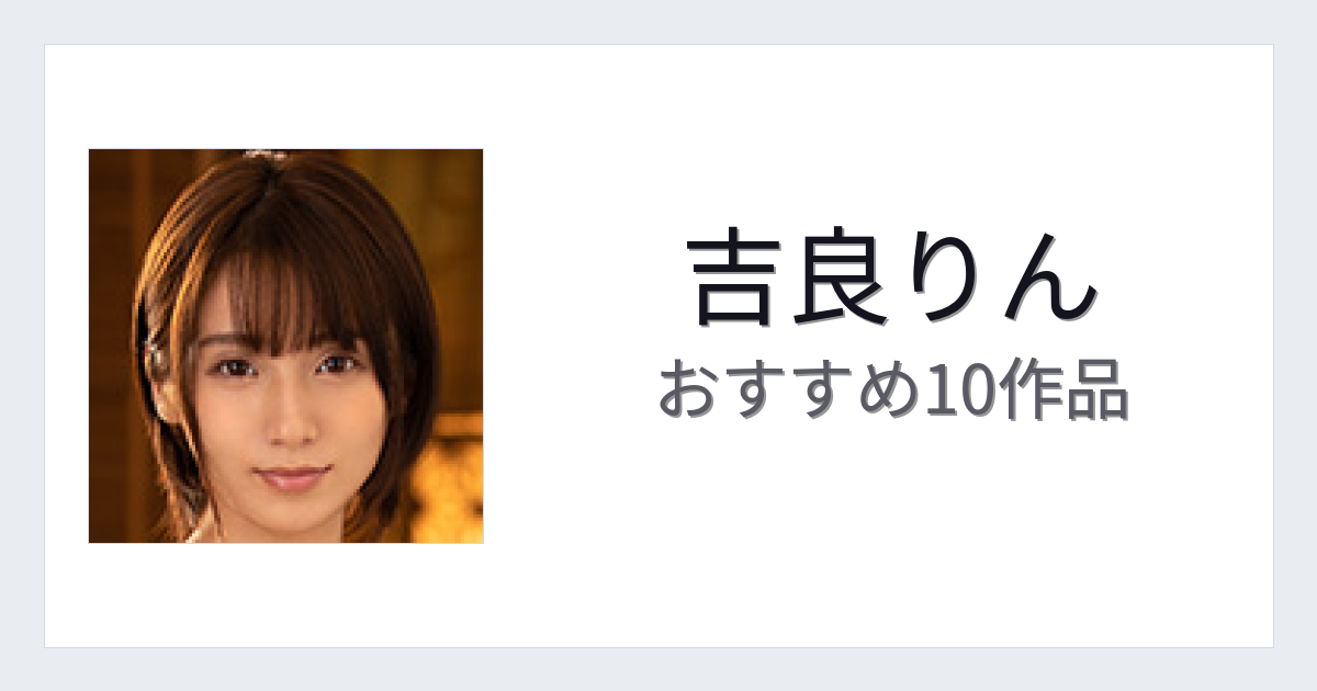【2026年版】吉良りんおすすめ作品10選｜魅力・プロフィールまとめ