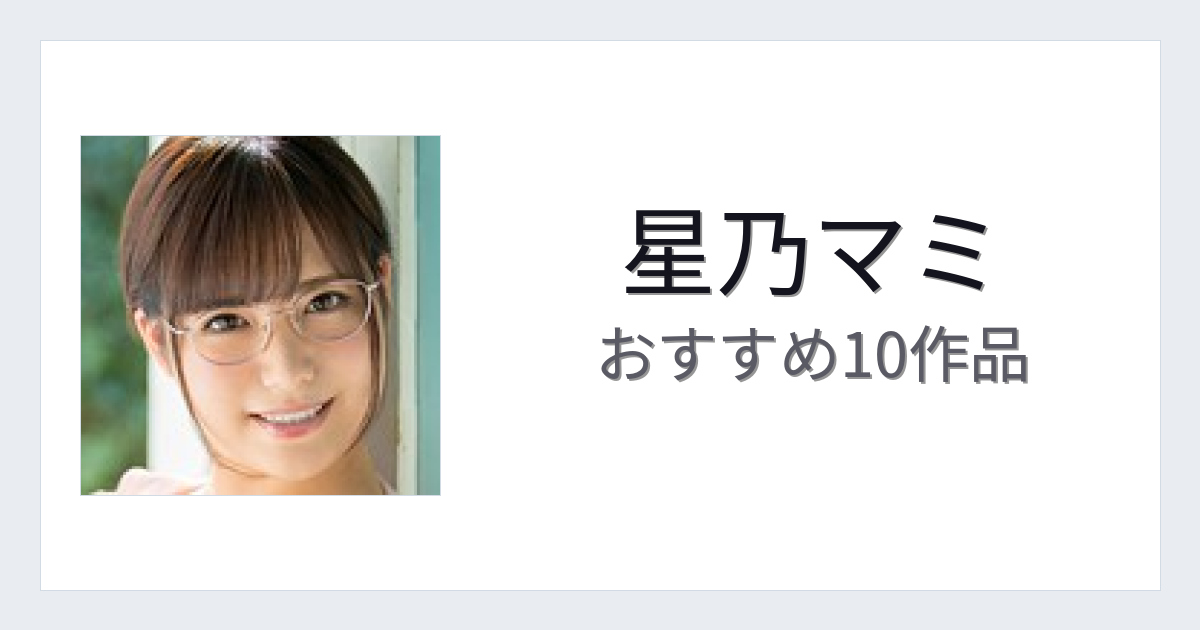 【2026年版】星乃マミおすすめ作品10選｜魅力・プロフィールまとめ
