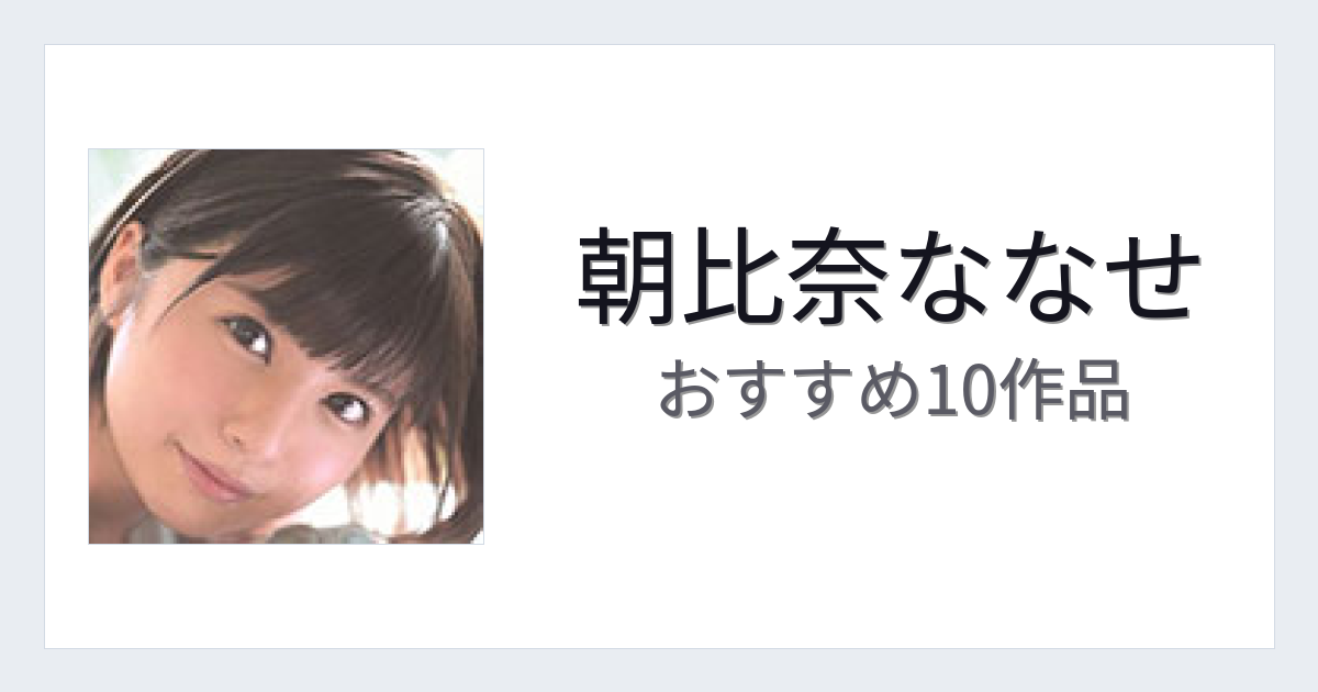 【2026年版】朝比奈ななせおすすめ作品10選｜魅力・プロフィールまとめ