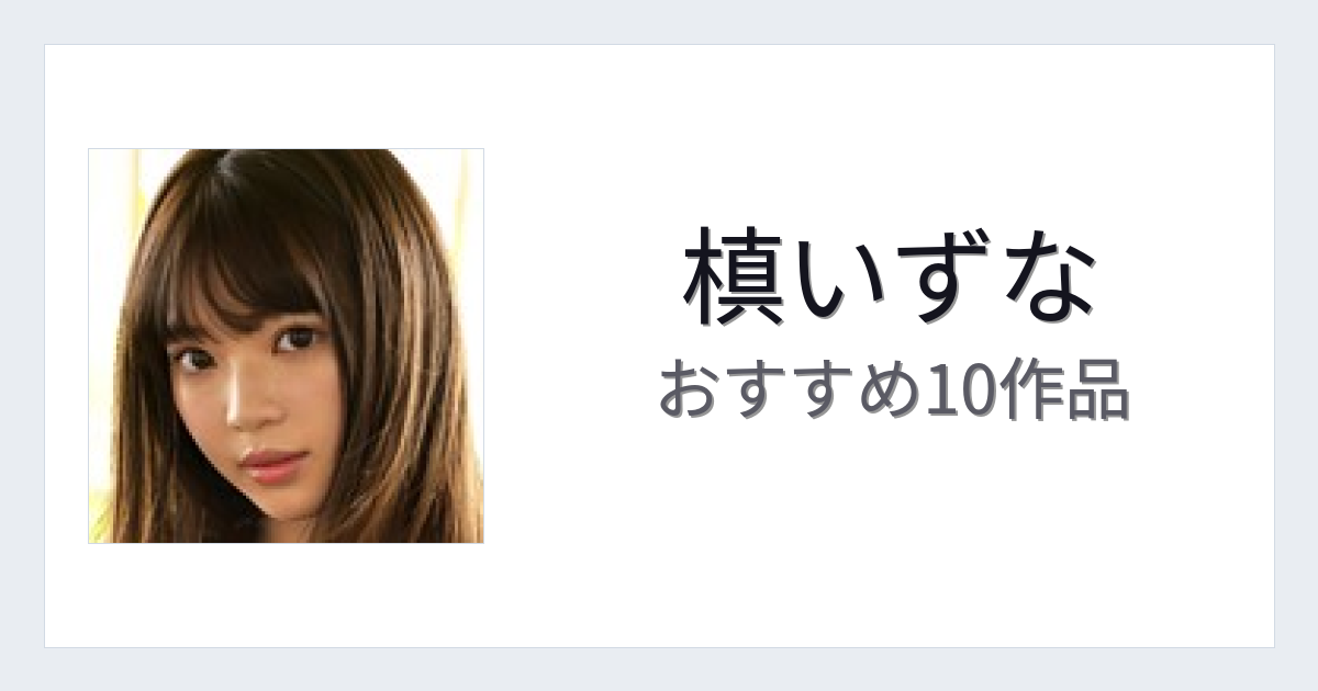 【2026年版】槙いずなおすすめ作品10選｜魅力・プロフィールまとめ