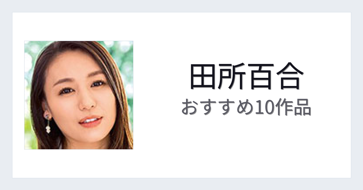 【2026年版】田所百合おすすめ作品10選｜魅力・プロフィールまとめ