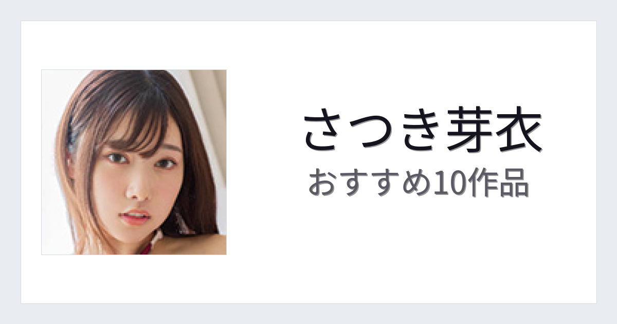【2026年版】さつき芽衣おすすめ作品10選｜魅力・プロフィールまとめ