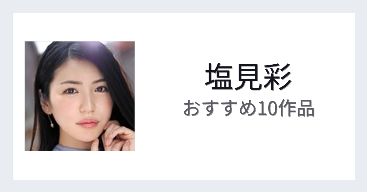 【2026年版】塩見彩おすすめ作品10選｜魅力・プロフィールまとめ