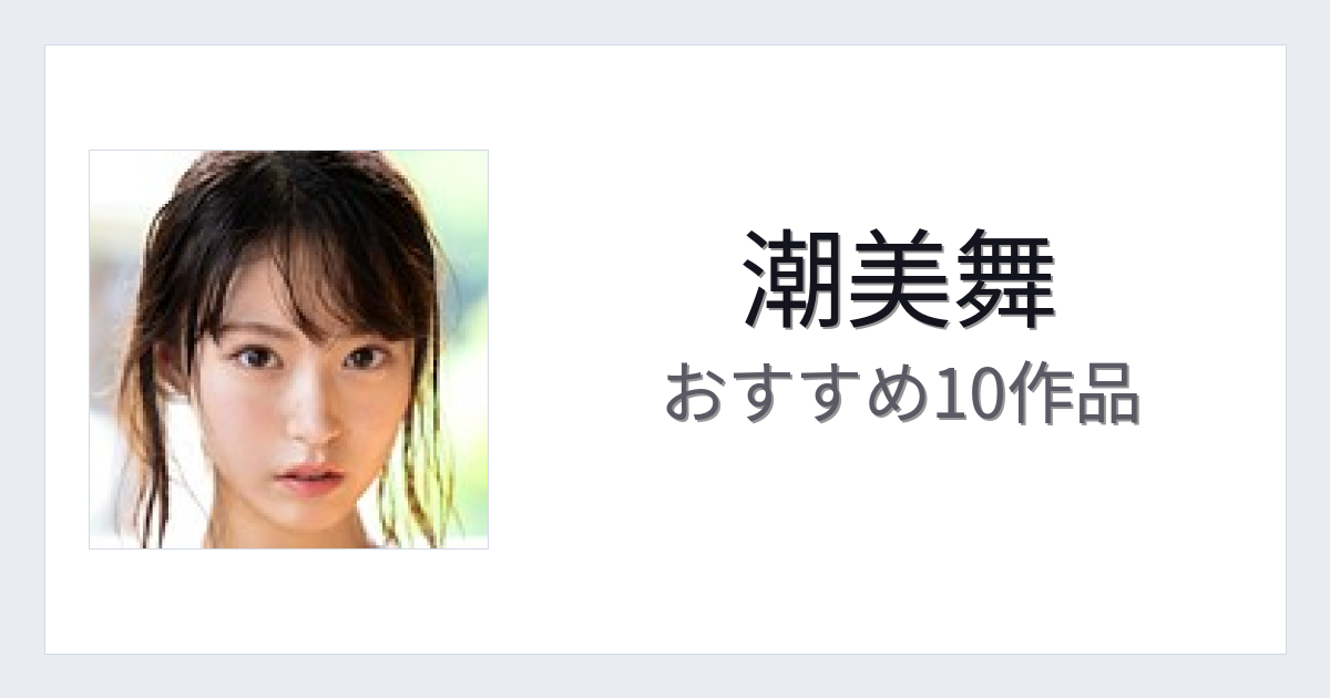 【2026年版】潮美舞おすすめ作品10選｜魅力・プロフィールまとめ