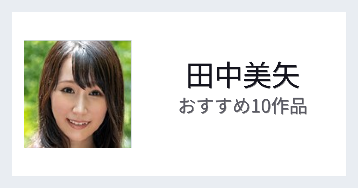 【2026年版】田中美矢おすすめ作品10選｜魅力・プロフィールまとめ