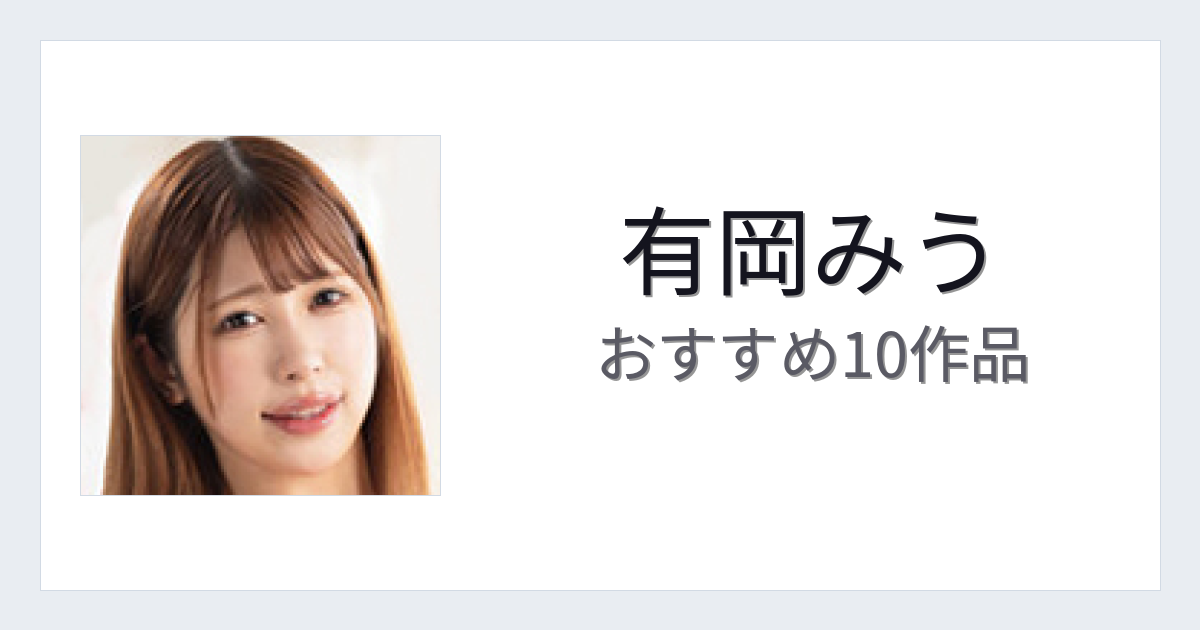 【2026年版】有岡みうおすすめ作品10選｜魅力・プロフィールまとめ