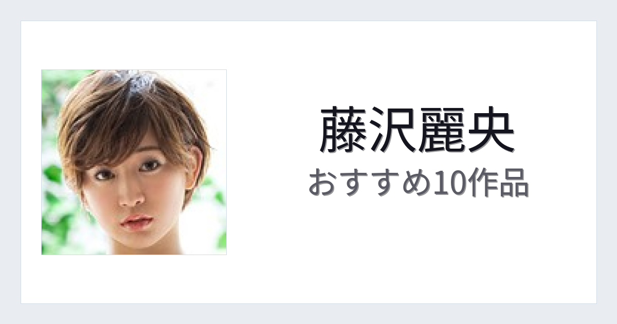 【2026年版】藤沢麗央おすすめ作品10選｜魅力・プロフィールまとめ