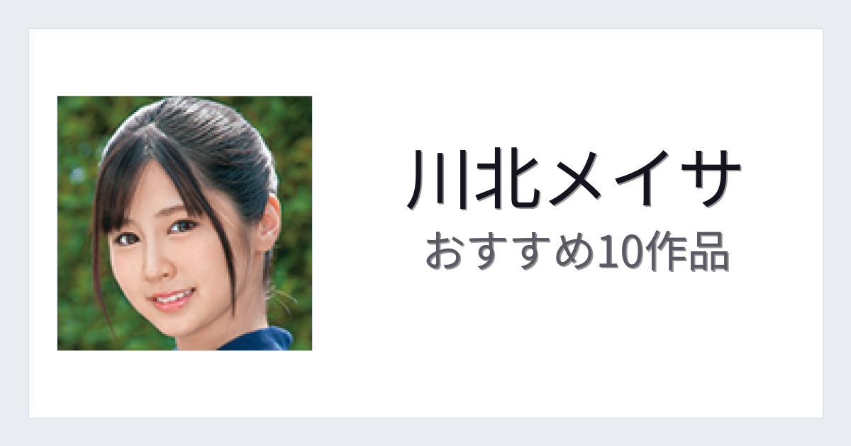 【2026年版】川北メイサおすすめ作品10選｜魅力・プロフィールまとめ