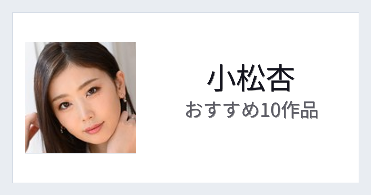 【2026年版】小松杏おすすめ作品10選｜魅力・プロフィールまとめ