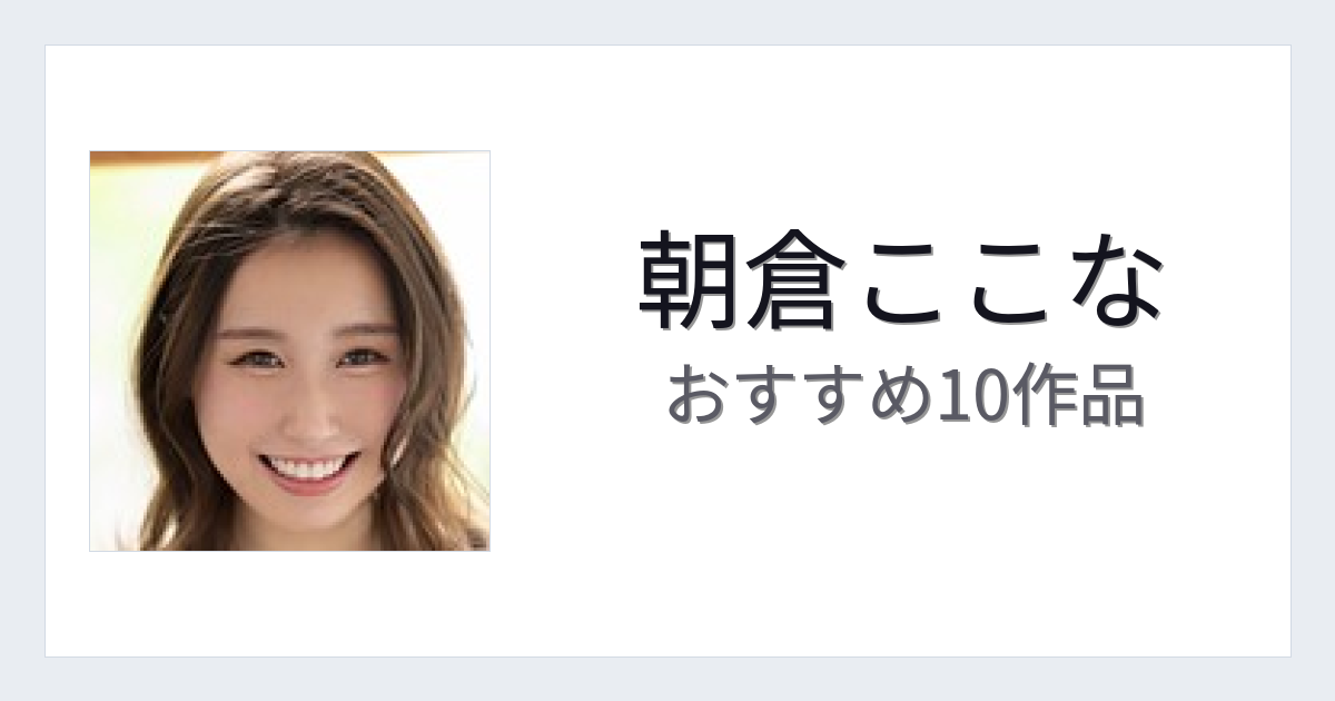 【2026年版】朝倉ここなおすすめ作品10選｜魅力・プロフィールまとめ