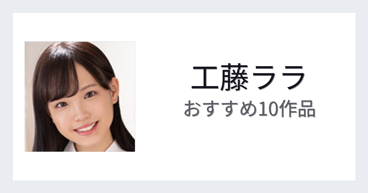 【2026年版】工藤ララおすすめ作品10選｜魅力・プロフィールまとめ