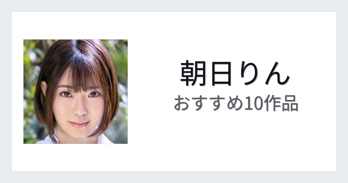 【2026年版】朝日りんおすすめ作品10選｜魅力・プロフィールまとめ