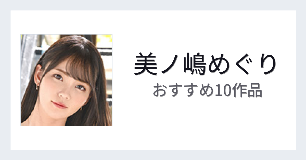【2026年版】美ノ嶋めぐりおすすめ作品10選｜魅力・プロフィールまとめ
