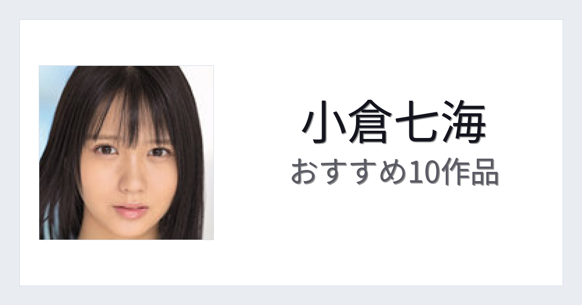 【2026年版】小倉七海おすすめ作品10選｜魅力・プロフィールまとめ