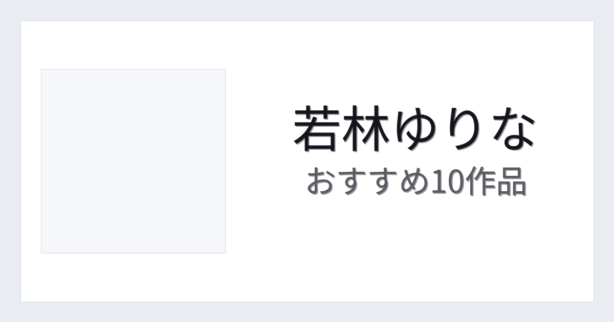 【2026年版】若林ゆりなおすすめ作品10選｜魅力・プロフィールまとめ