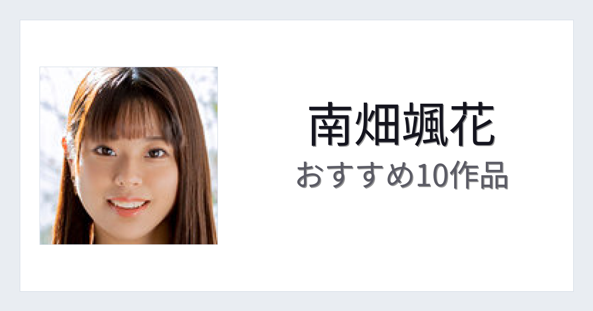 【2026年版】南畑颯花おすすめ作品10選｜魅力・プロフィールまとめ