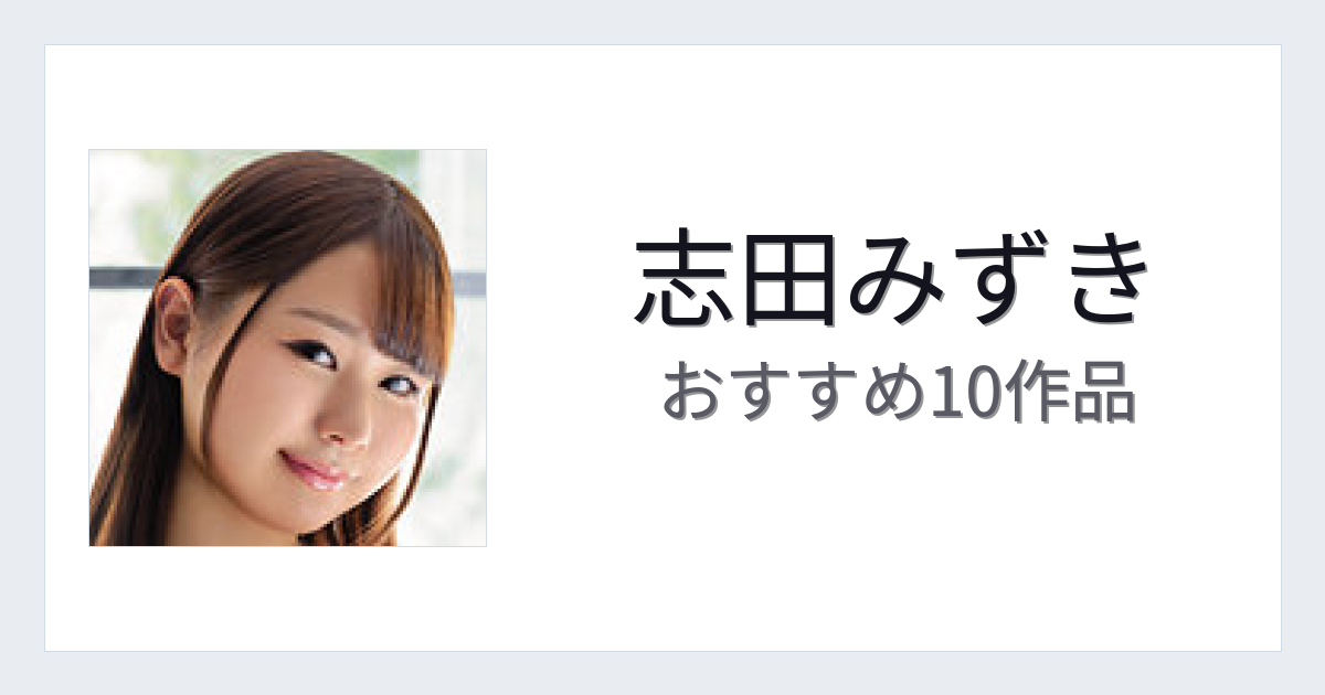 【2026年版】志田みずきおすすめ作品10選｜魅力・プロフィールまとめ