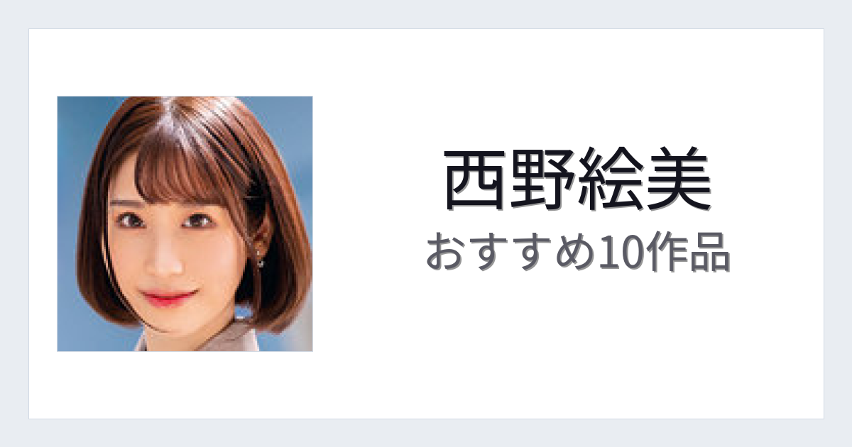 【2026年版】西野絵美おすすめ作品10選｜魅力・プロフィールまとめ
