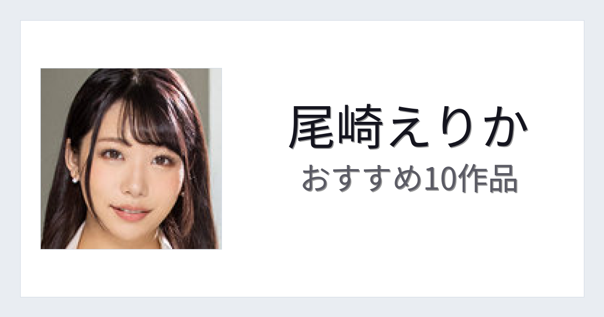 【2026年版】尾崎えりかおすすめ作品10選｜魅力・プロフィールまとめ