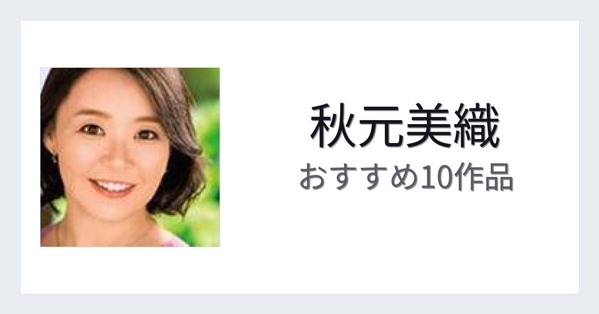 【2026年版】秋元美織おすすめ作品10選｜魅力・プロフィールまとめ