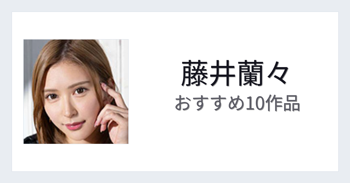 【2026年版】藤井蘭々おすすめ作品10選｜魅力・プロフィールまとめ