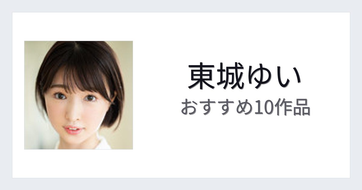 【2026年版】東城ゆいおすすめ作品10選｜魅力・プロフィールまとめ