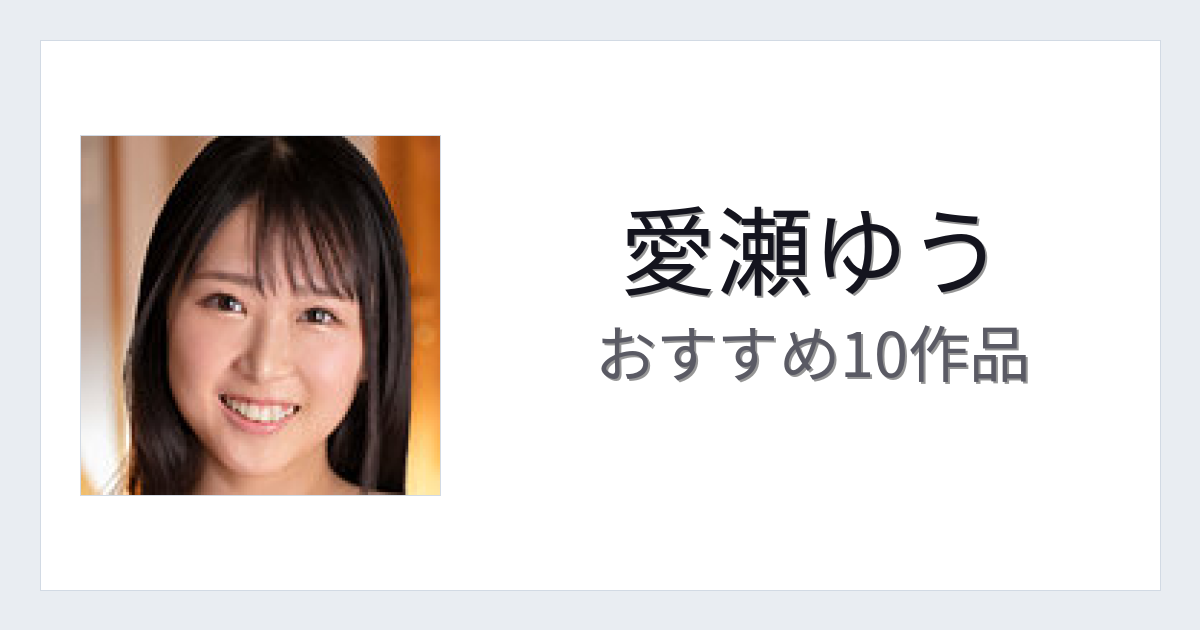 【2026年版】愛瀬ゆうおすすめ作品10選｜魅力・プロフィールまとめ
