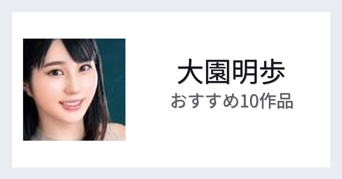 【2026年版】大園明歩おすすめ作品10選｜魅力・プロフィールまとめ
