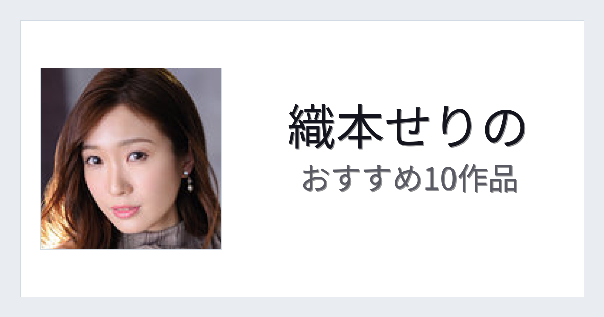 【2026年版】織本せりのおすすめ作品10選｜魅力・プロフィールまとめ
