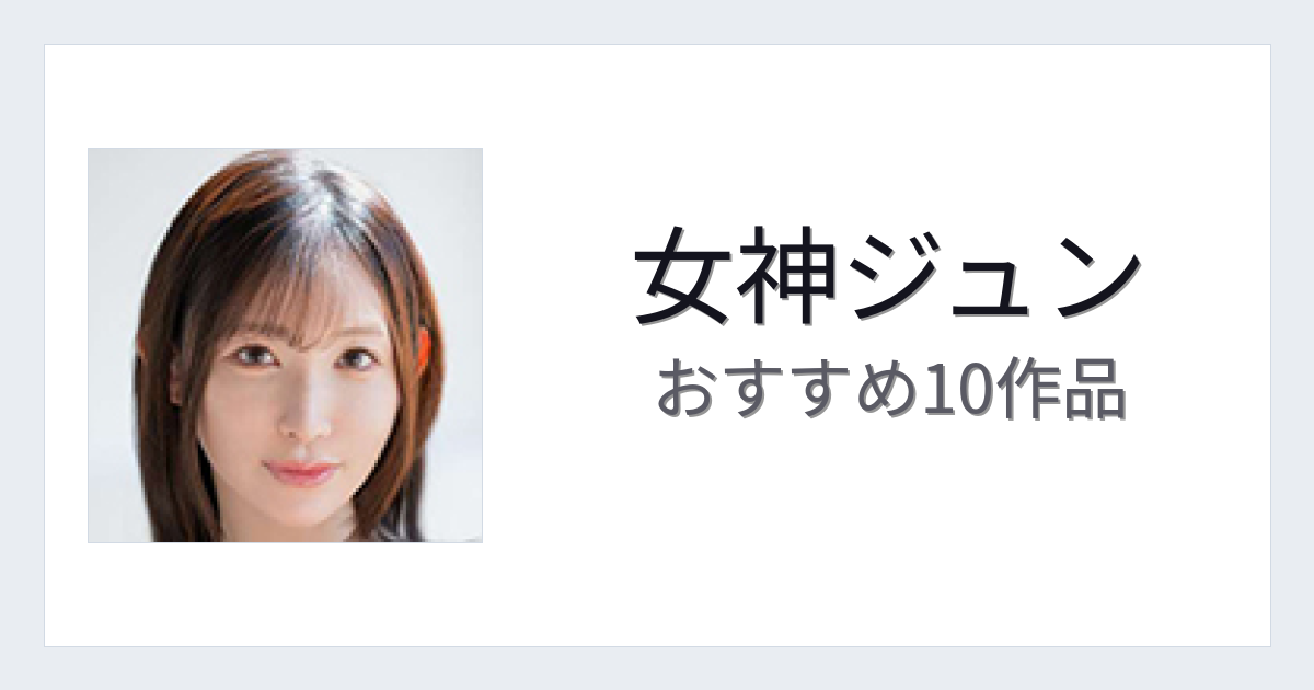【2026年版】女神ジュンおすすめ作品10選｜魅力・プロフィールまとめ