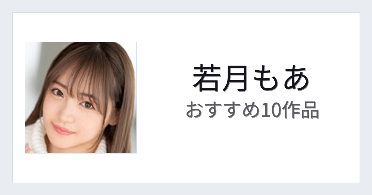 【2026年版】若月もあおすすめ作品10選｜魅力・プロフィールまとめ