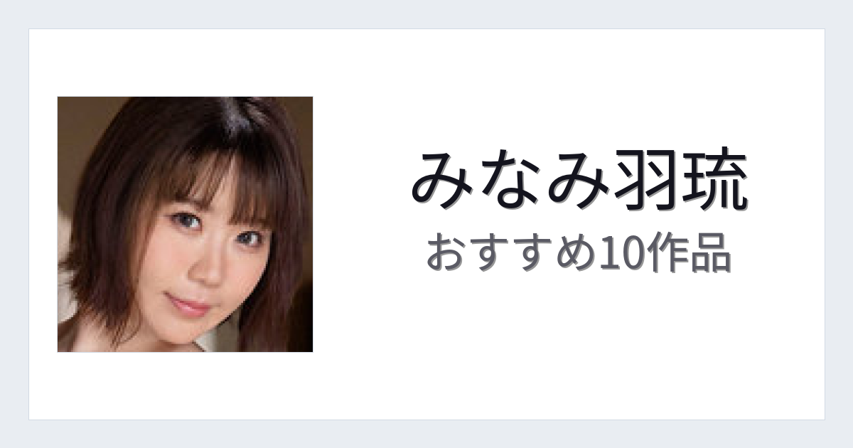 【2026年版】みなみ羽琉おすすめ作品10選｜魅力・プロフィールまとめ