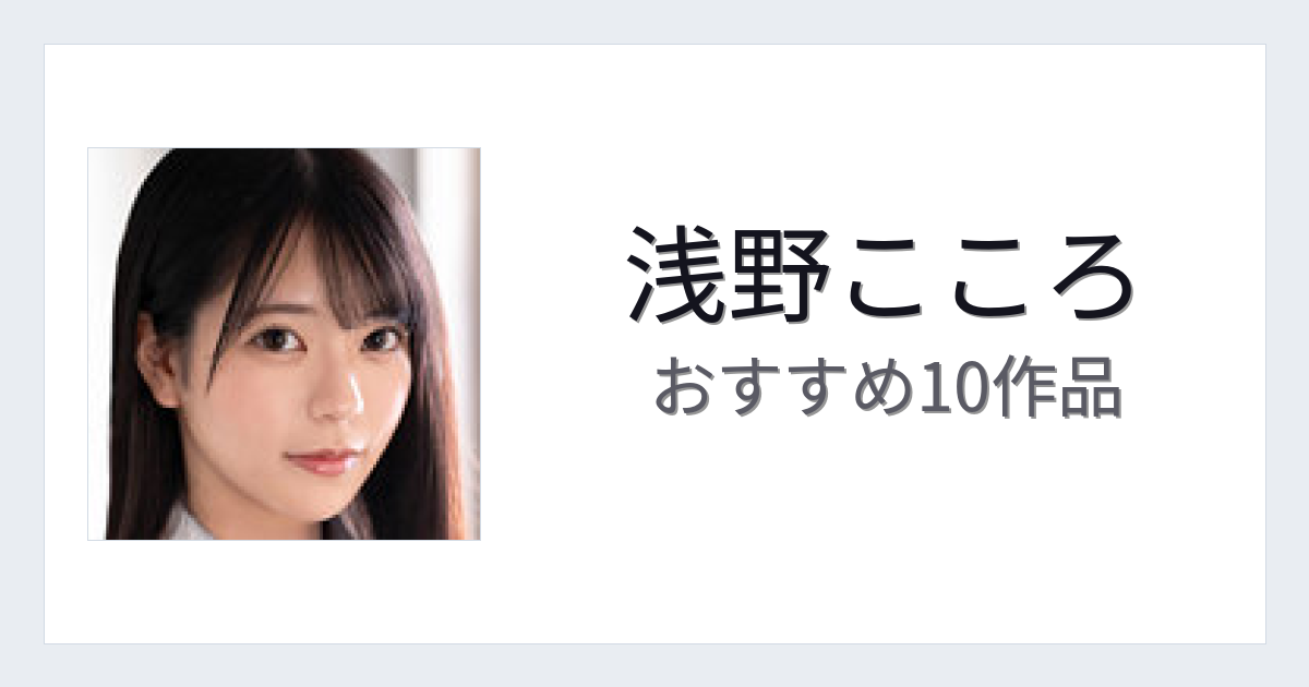 【2026年版】浅野こころおすすめ作品10選｜魅力・プロフィールまとめ