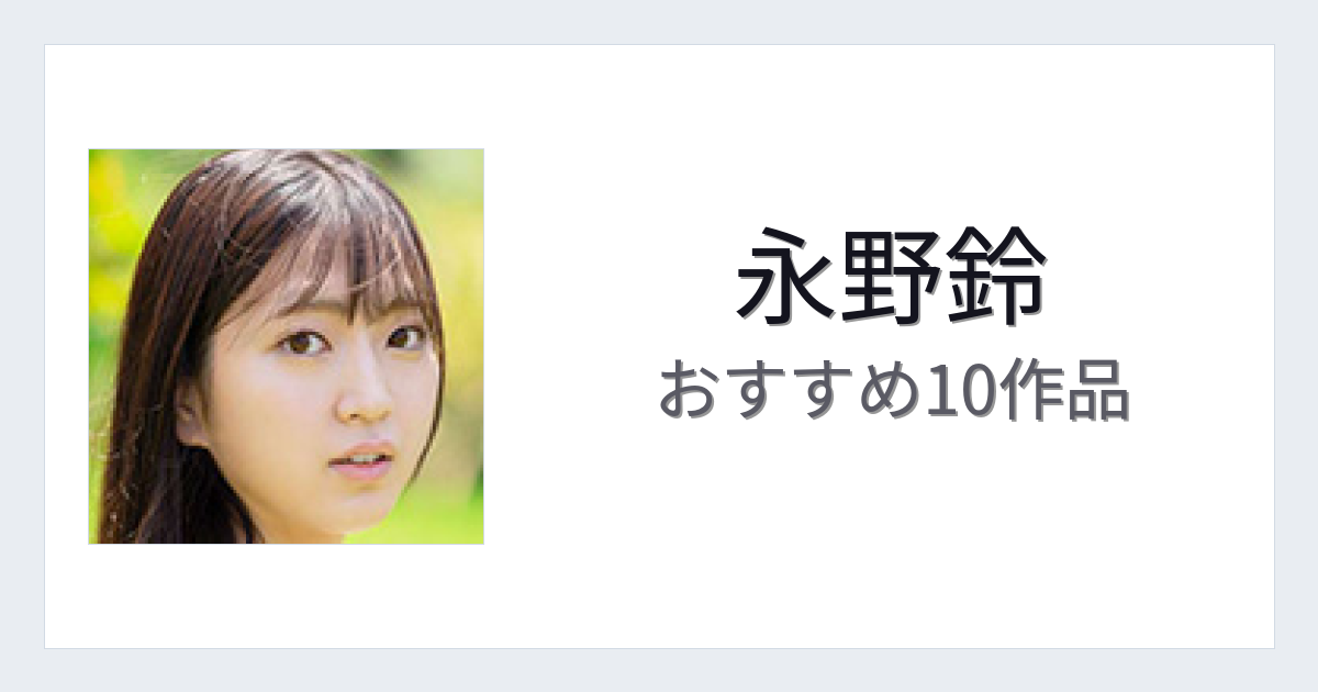【2026年版】永野鈴おすすめ作品10選｜魅力・プロフィールまとめ