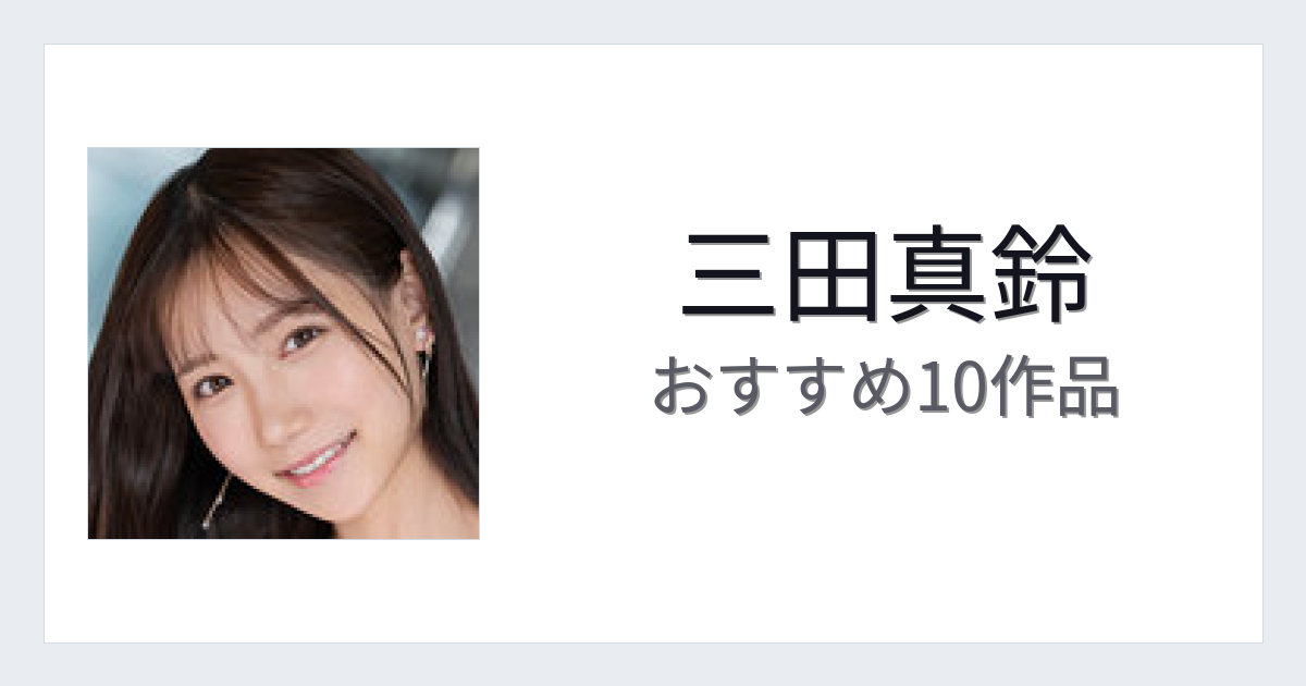【2026年版】三田真鈴おすすめ作品10選｜魅力・プロフィールまとめ